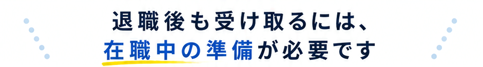 退職後も受け取るには、在職中の準備が必要です。